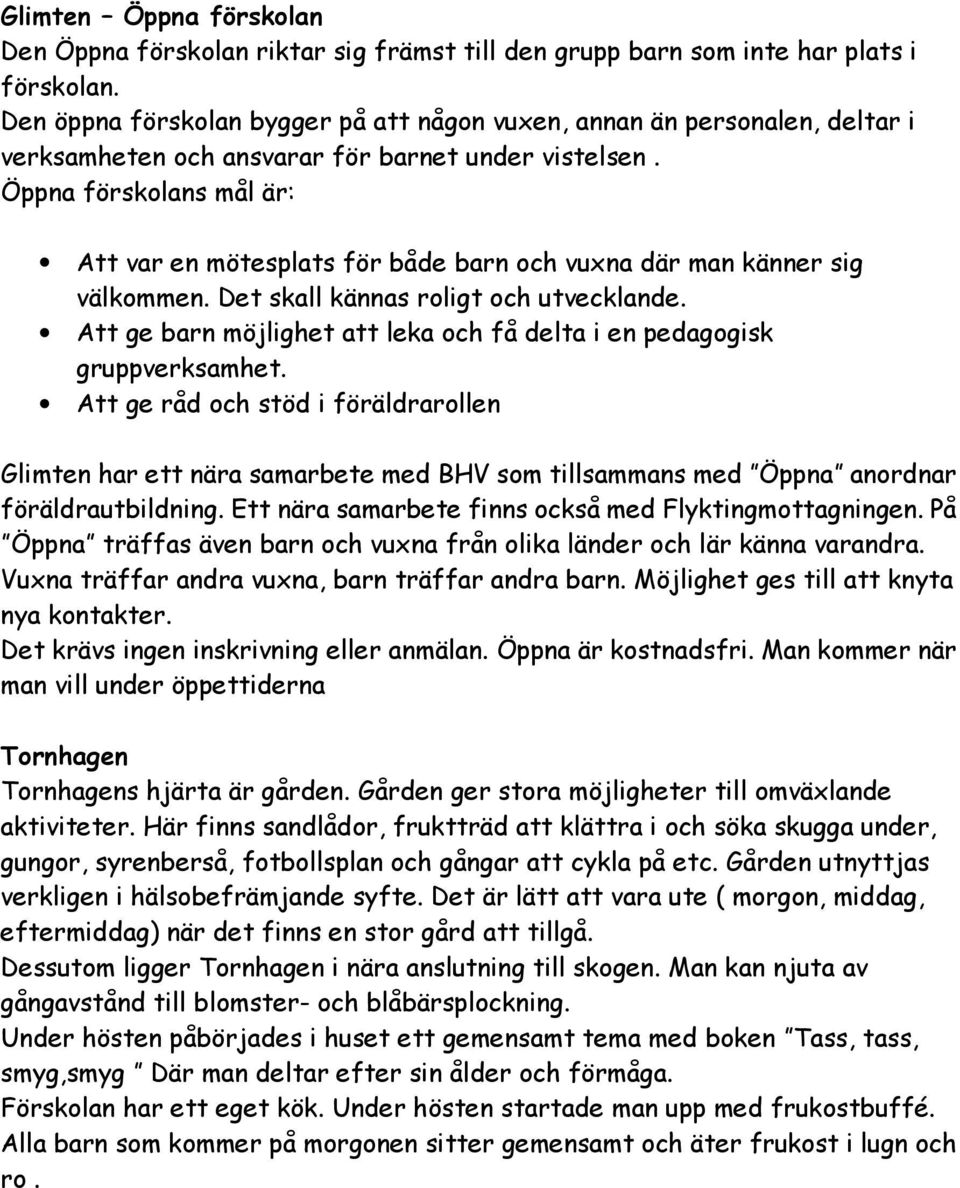 Öppna förskolans mål är: Att var en mötesplats för både barn och vuxna där man känner sig välkommen. Det skall kännas roligt och utvecklande.