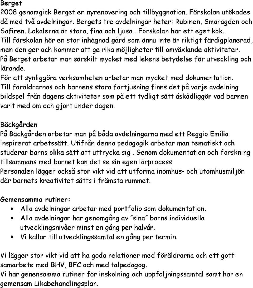 Till förskolan hör en stor inhägnad gård som ännu inte är riktigt färdigplanerad, men den ger och kommer att ge rika möjligheter till omväxlande aktiviteter.