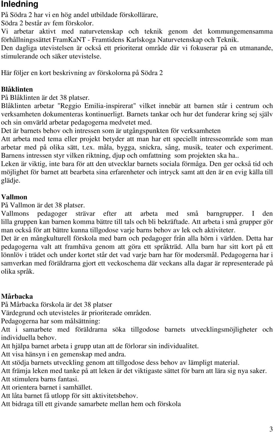 Den dagliga utevistelsen är också ett prioriterat område där vi fokuserar på en utmanande, stimulerande och säker utevistelse.