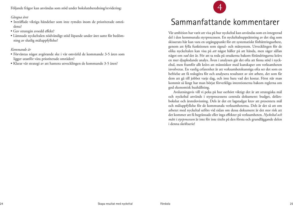 Kommande år Förväntas något avgörande ske i vår omvärld de kommande 3-5 åren som ligger utanför våra prioriterade områden? Klarar vår strategi av att hantera utvecklingen de kommande 3-5 åren? 4 4.