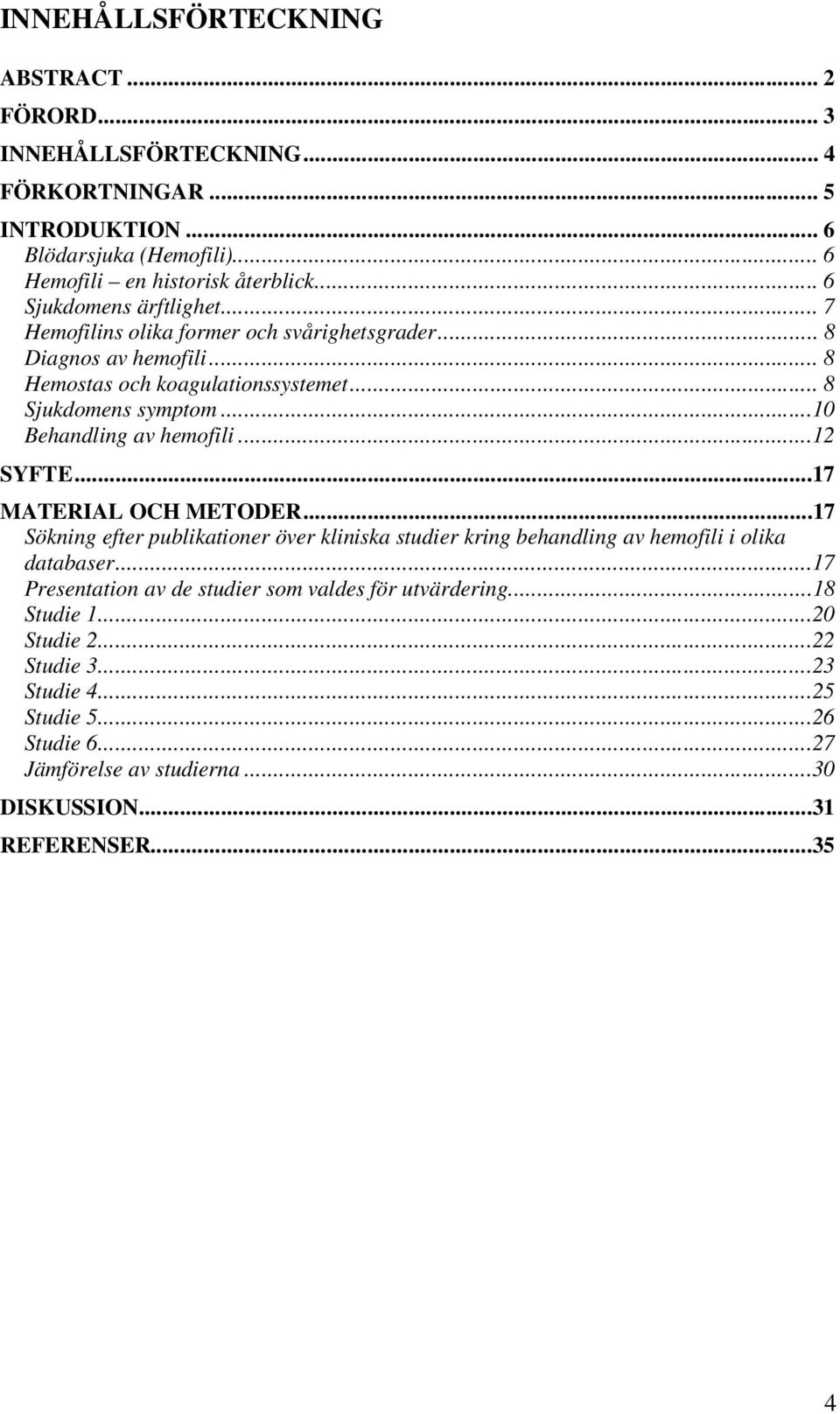 ..10 Behandling av hemofili...12 SYFTE...17 MATERIAL OCH METODER...17 Sökning efter publikationer över kliniska studier kring behandling av hemofili i olika databaser.