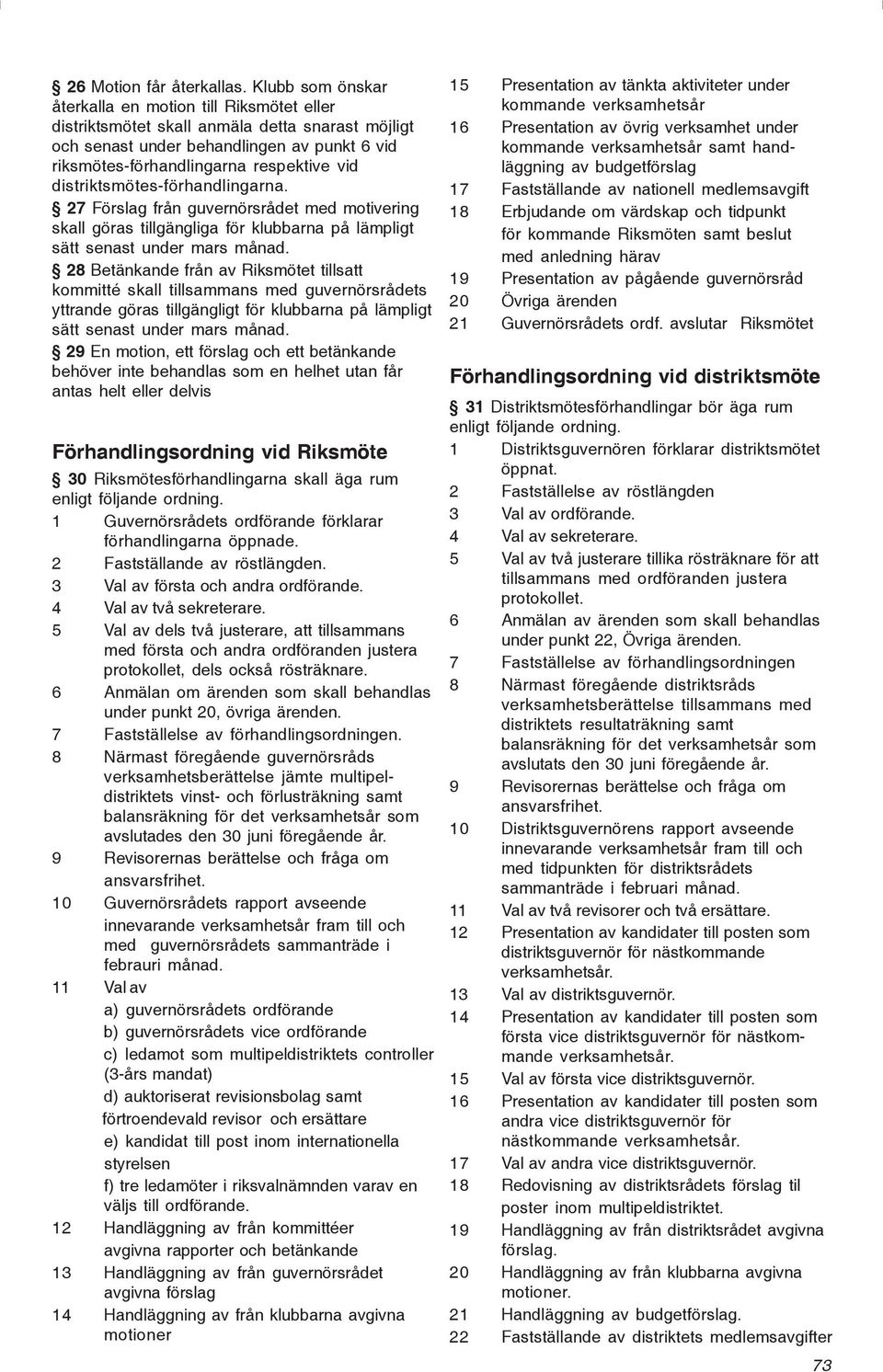 distriktsmötes-förhandlingarna. 27 Förslag från guvernörsrådet med motivering skall göras tillgängliga för klubbarna på lämpligt sätt senast under mars månad.