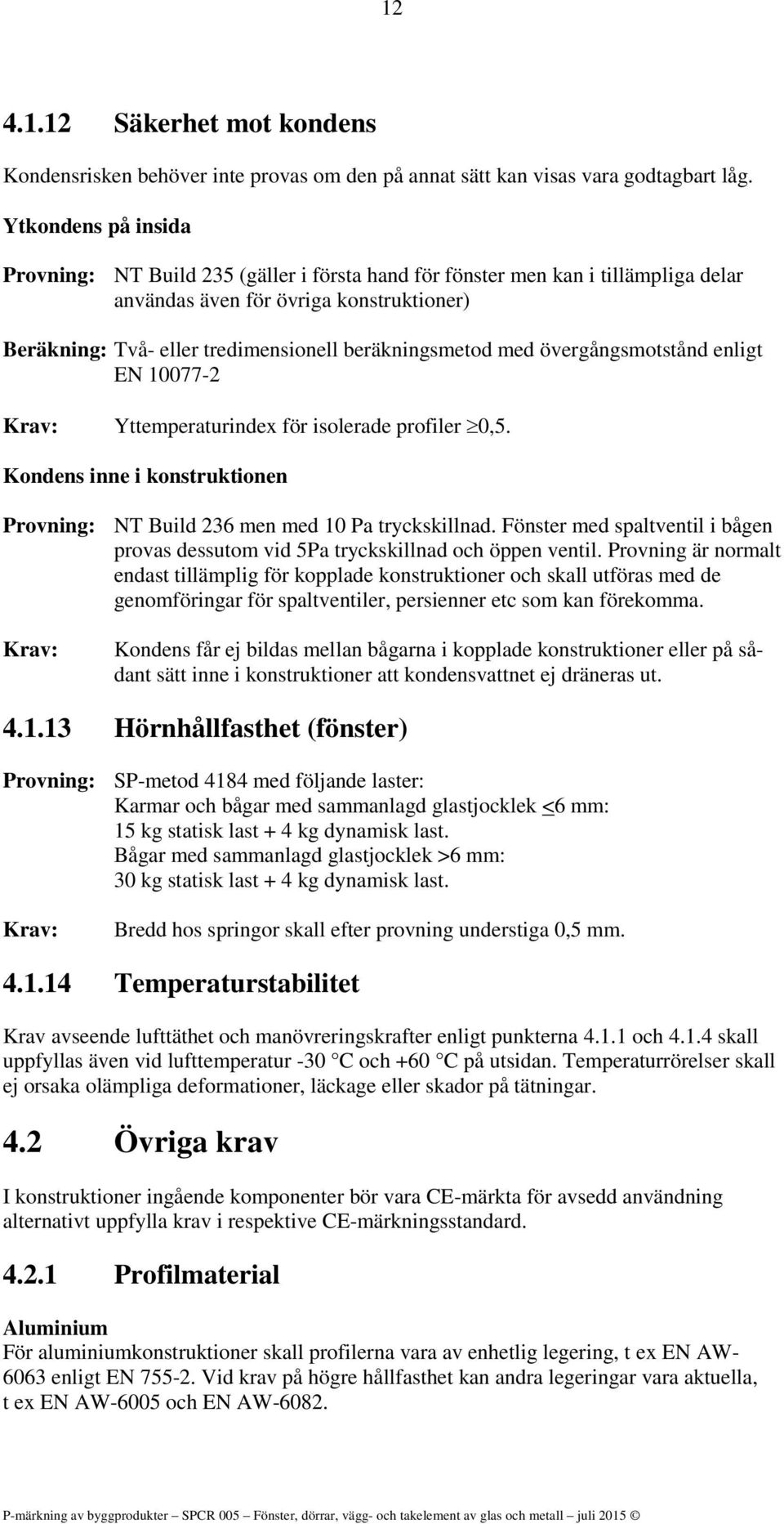 med övergångsmotstånd enligt EN 10077-2 Krav: Yttemperaturindex för isolerade profiler 0,5. Kondens inne i konstruktionen Provning: NT Build 236 men med 10 Pa tryckskillnad.