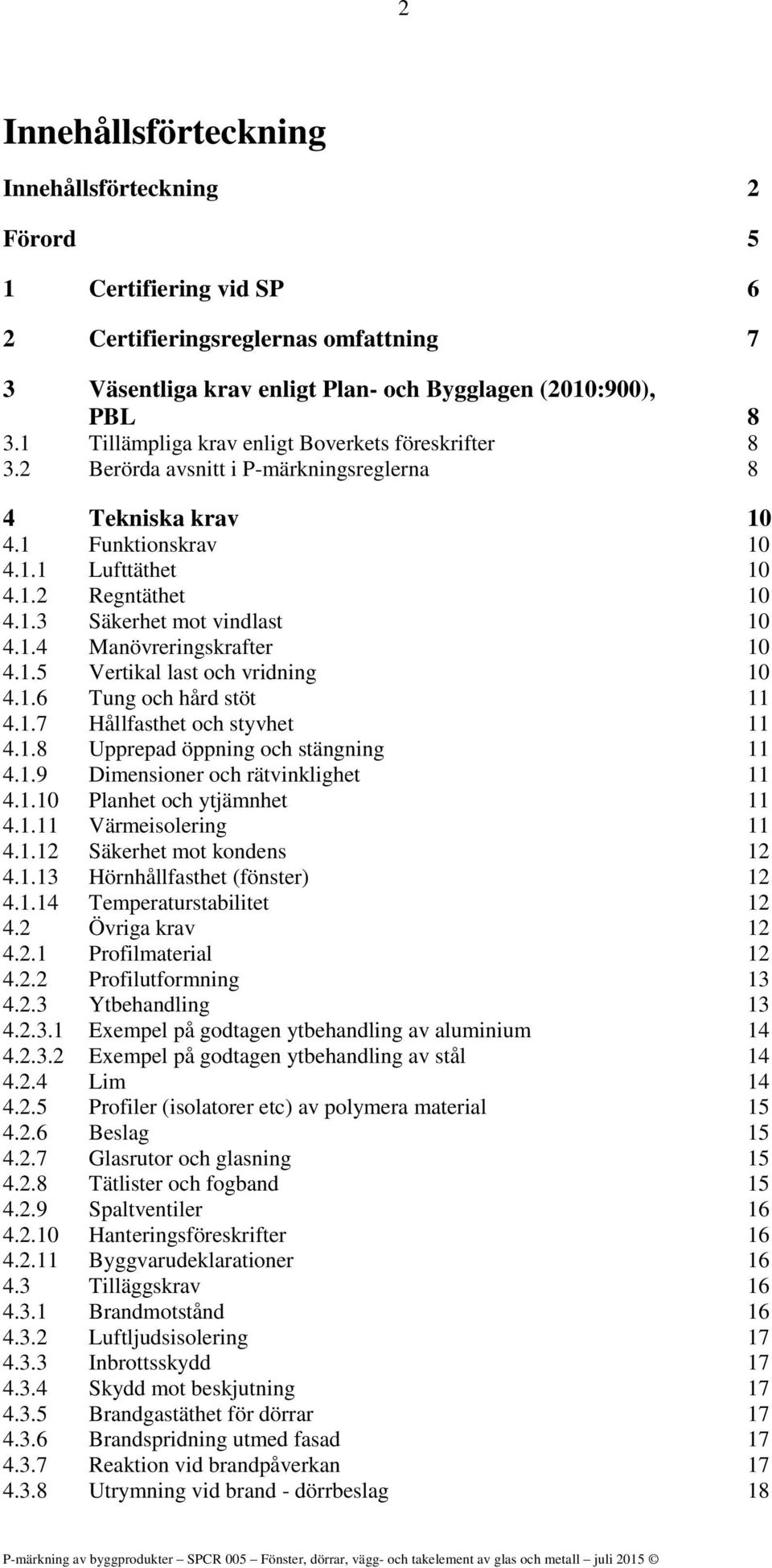 1.4 Manövreringskrafter 10 4.1.5 Vertikal last och vridning 10 4.1.6 Tung och hård stöt 11 4.1.7 Hållfasthet och styvhet 11 4.1.8 Upprepad öppning och stängning 11 4.1.9 Dimensioner och rätvinklighet 11 4.