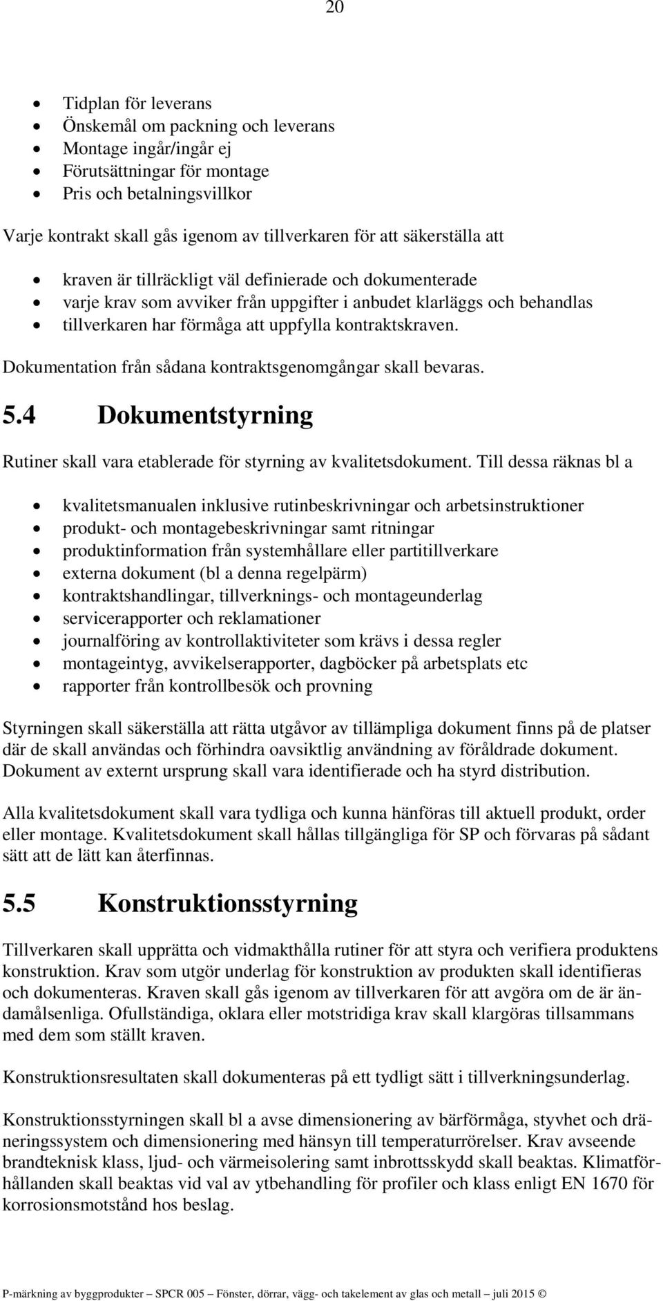 Dokumentation från sådana kontraktsgenomgångar skall bevaras. 5.4 Dokumentstyrning Rutiner skall vara etablerade för styrning av kvalitetsdokument.