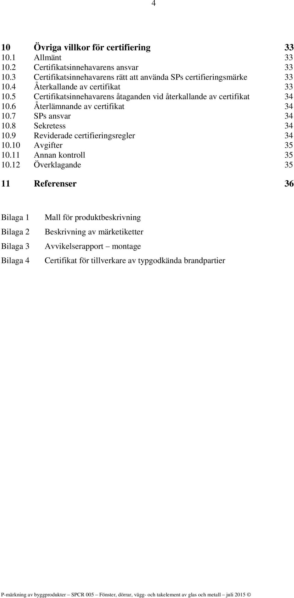 5 Certifikatsinnehavarens åtaganden vid återkallande av certifikat 34 10.6 Återlämnande av certifikat 34 10.7 SPs ansvar 34 10.8 Sekretess 34 10.