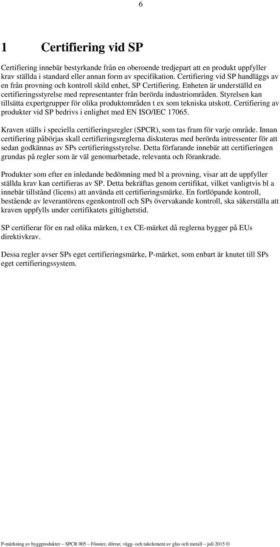 Styrelsen kan tillsätta expertgrupper för olika produktområden t ex som tekniska utskott. Certifiering av produkter vid SP bedrivs i enlighet med EN ISO/IEC 17065.