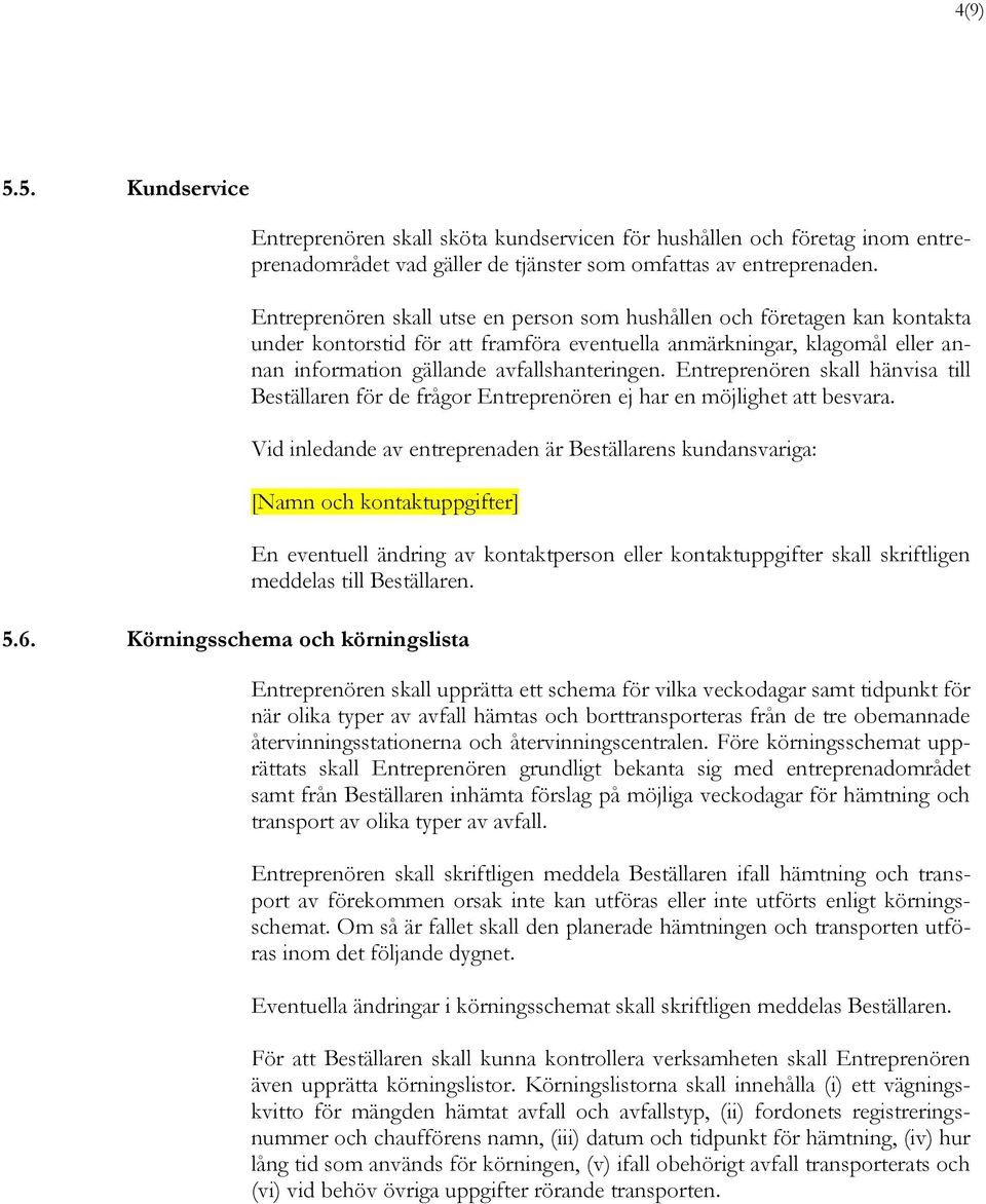 Entreprenören skall hänvisa till Beställaren för de frågor Entreprenören ej har en möjlighet att besvara. Vid inledande av entreprenaden är Beställarens kundansvariga: [Namn och kontaktuppgifter] 5.6.