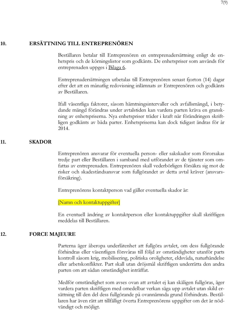 Entreprenadersättningen utbetalas till Entreprenören senast fjorton (14) dagar efter det att en månatlig redovisning inlämnats av Entreprenören och godkänts av Beställaren.