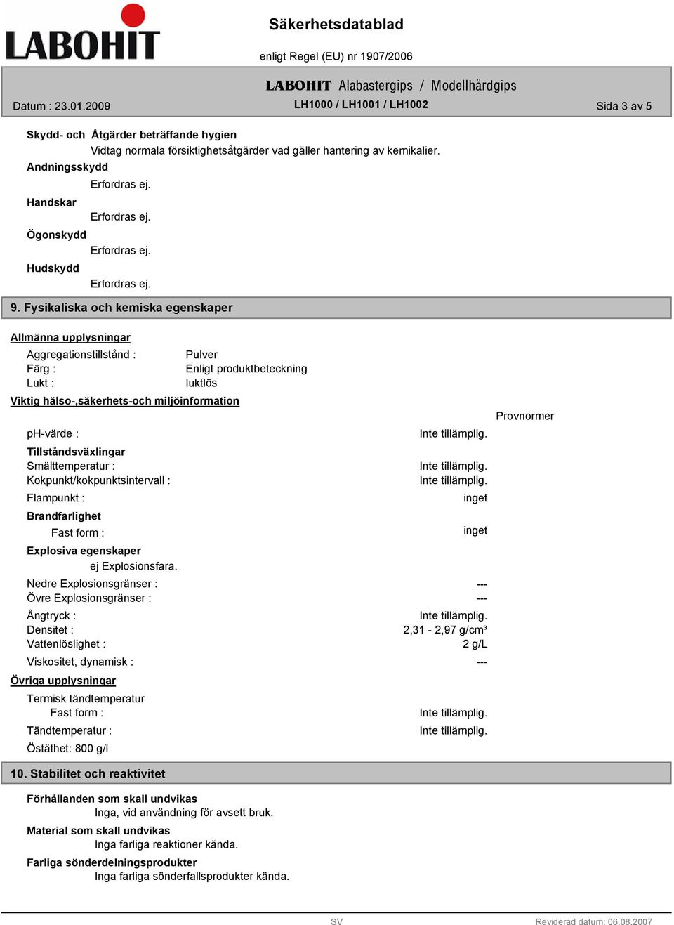 Kokpunkt/kokpunktsintervall : Flampunkt : Brandfarlighet Fast form : Explosiva egenskaper ej Explosionsfara.