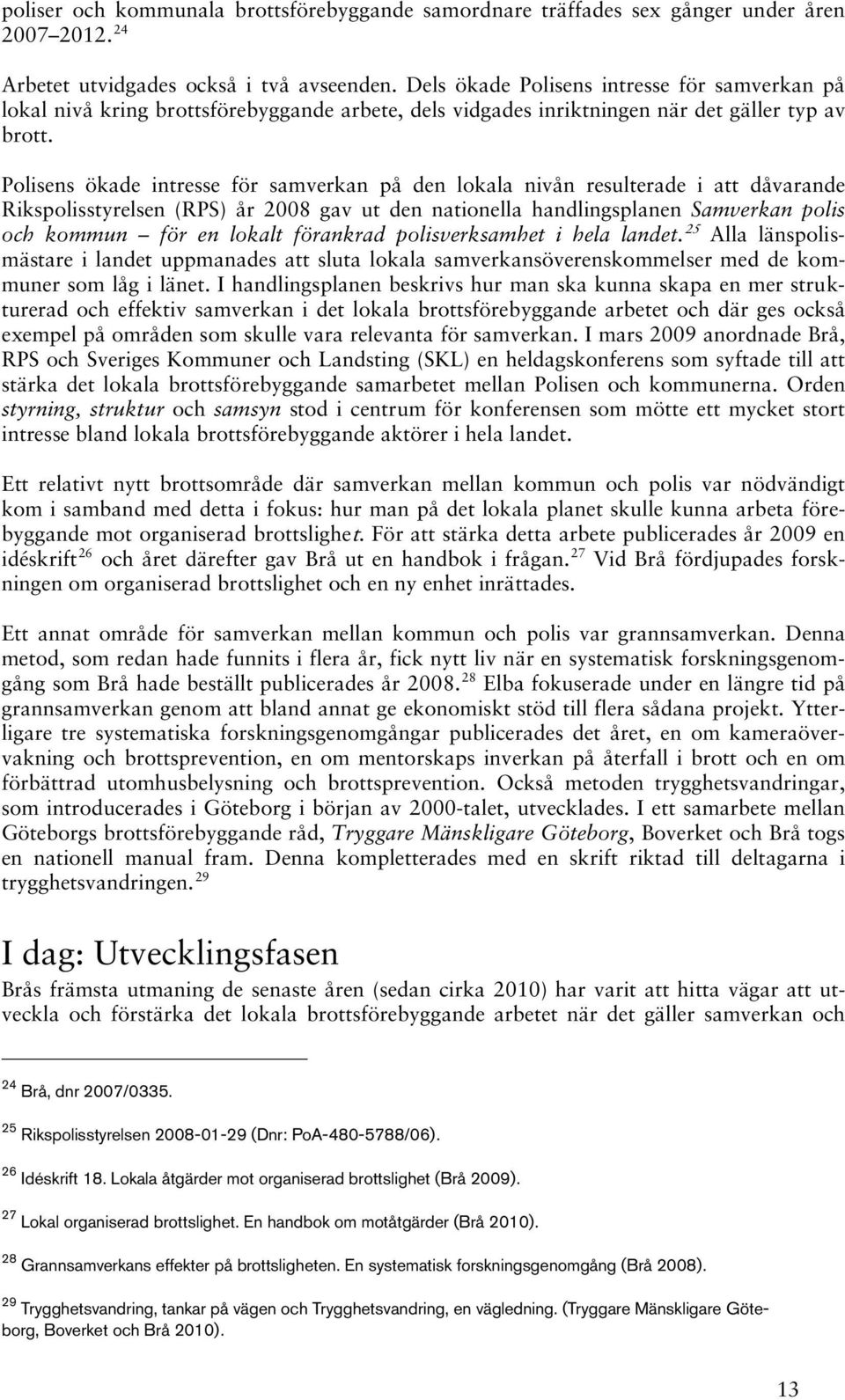 Polisens ökade intresse för samverkan på den lokala nivån resulterade i att dåvarande Rikspolisstyrelsen (RPS) år 2008 gav ut den nationella handlingsplanen Samverkan polis och kommun för en lokalt