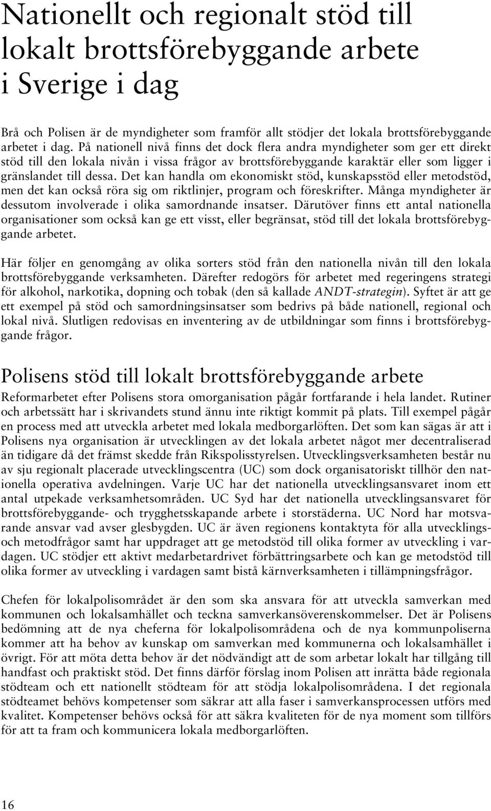 Det kan handla om ekonomiskt stöd, kunskapsstöd eller metodstöd, men det kan också röra sig om riktlinjer, program och föreskrifter.