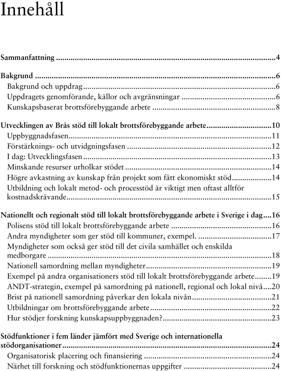 ..14 Högre avkastning av kunskap från projekt som fått ekonomiskt stöd...14 Utbildning och lokalt metod- och processtöd är viktigt men oftast alltför kostnadskrävande.