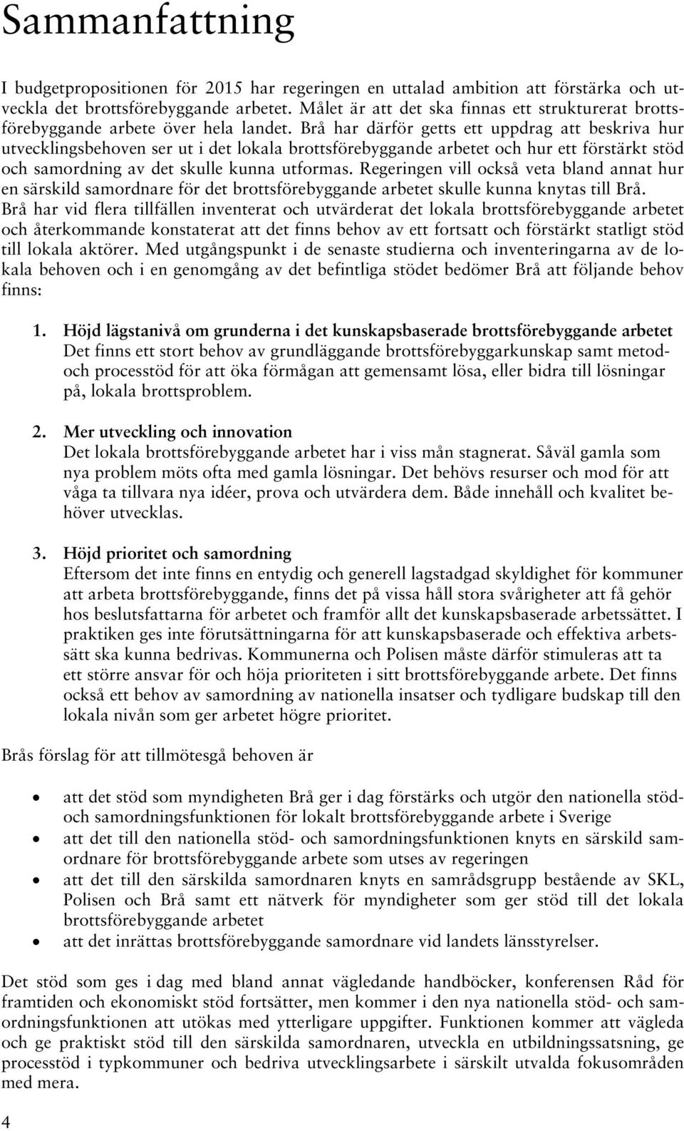 Brå har därför getts ett uppdrag att beskriva hur utvecklingsbehoven ser ut i det lokala brottsförebyggande arbetet och hur ett förstärkt stöd och samordning av det skulle kunna utformas.