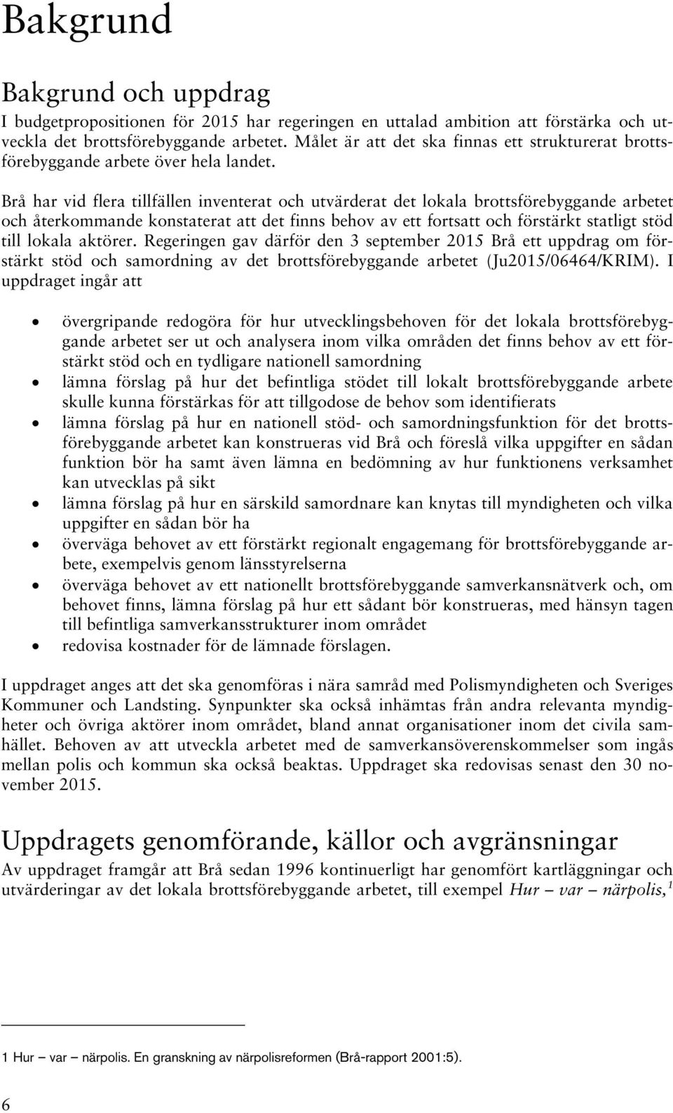 Brå har vid flera tillfällen inventerat och utvärderat det lokala brottsförebyggande arbetet och återkommande konstaterat att det finns behov av ett fortsatt och förstärkt statligt stöd till lokala