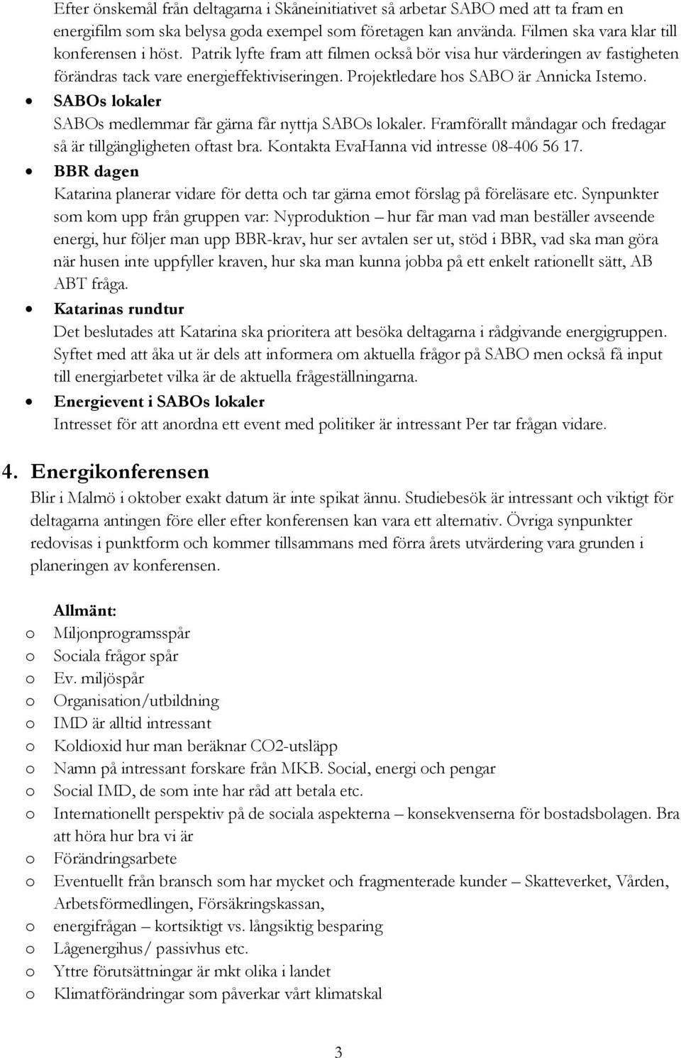 SABOs lkaler SABOs medlemmar får gärna får nyttja SABOs lkaler. Framförallt måndagar ch fredagar så är tillgängligheten ftast bra. Kntakta EvaHanna vid intresse 08-406 56 17.