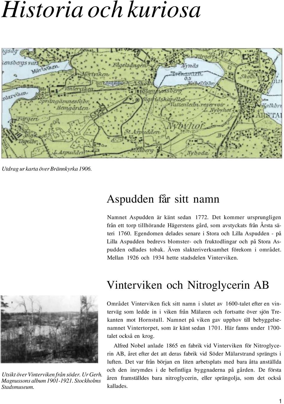 Egendomen delades senare i Stora och Lilla Aspudden - på Lilla Aspudden bedrevs blomster- och fruktodlingar och på Stora Aspudden odlades tobak. Även slakteriverksamhet förekom i området.