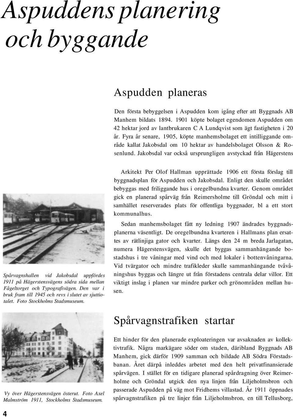 Fyra år senare, 1905, köpte manhemsbolaget ett intilliggande område kallat Jakobsdal om 10 hektar av handelsbolaget Olsson & Rosenlund.