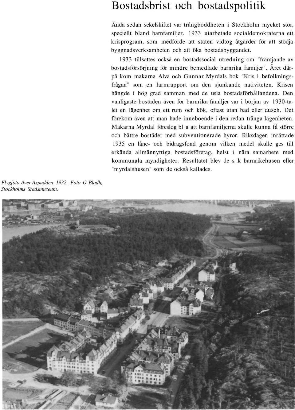 1933 tillsattes också en bostadssocial utredning om "främjande av bostadsförsörjning för mindre bemedlade barnrika familjer".