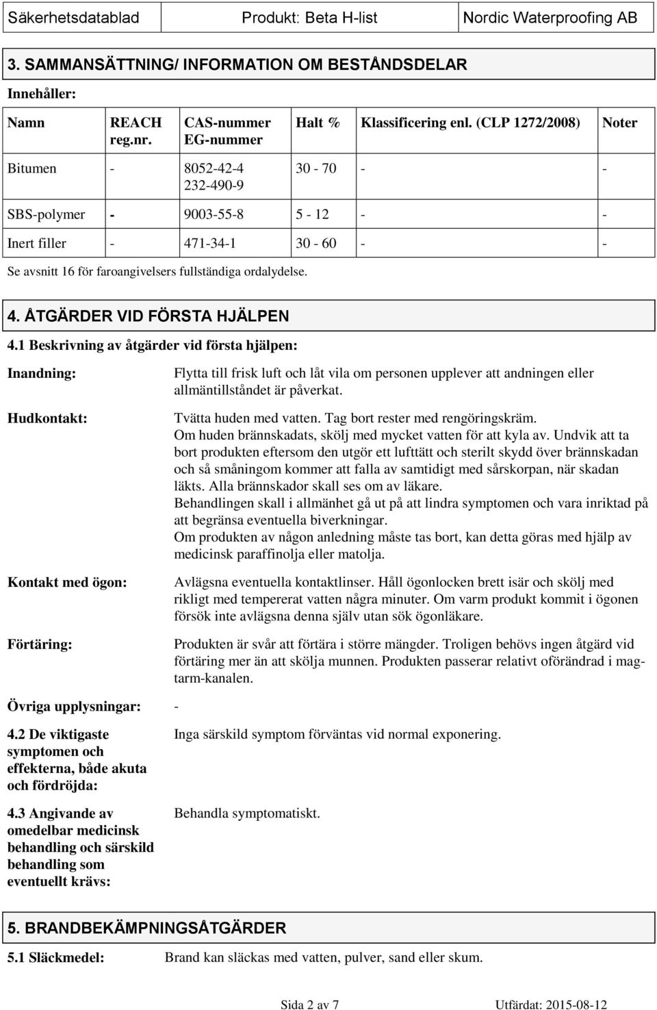 1 Beskrivning av åtgärder vid första hjälpen: Inandning: Hudkontakt: Kontakt med ögon: Förtäring: Flytta till frisk luft och låt vila om personen upplever att andningen eller allmäntillståndet är