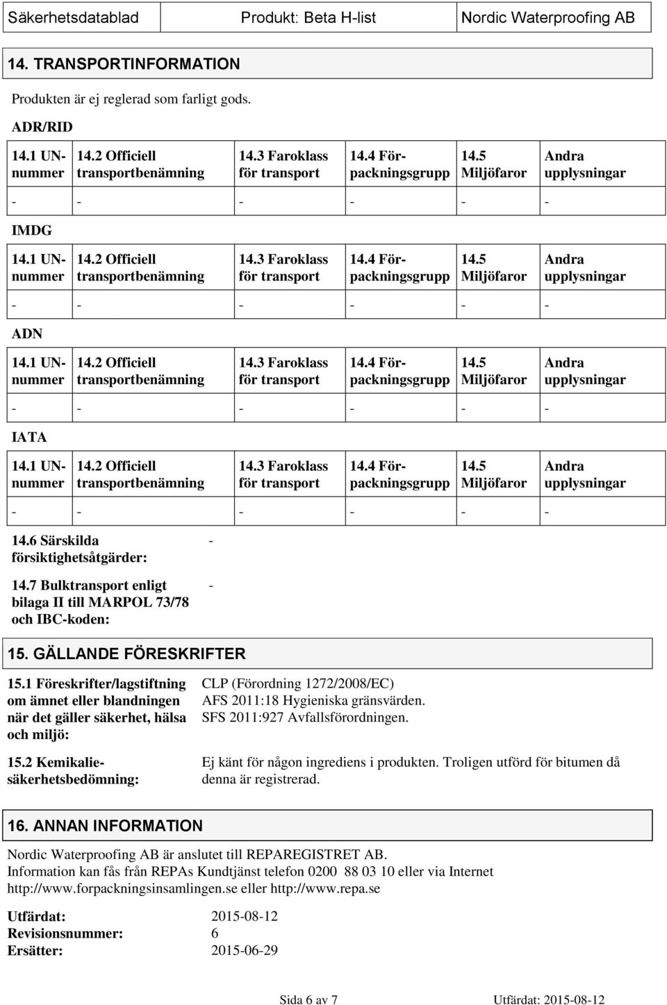 2 Kemikaliesäkerhetsbedömning: CLP (Förordning 1272/2008/EC) AFS 2011:18 Hygieniska gränsvärden. SFS 2011:927 Avfallsförordningen. Ej känt för någon ingrediens i produkten.