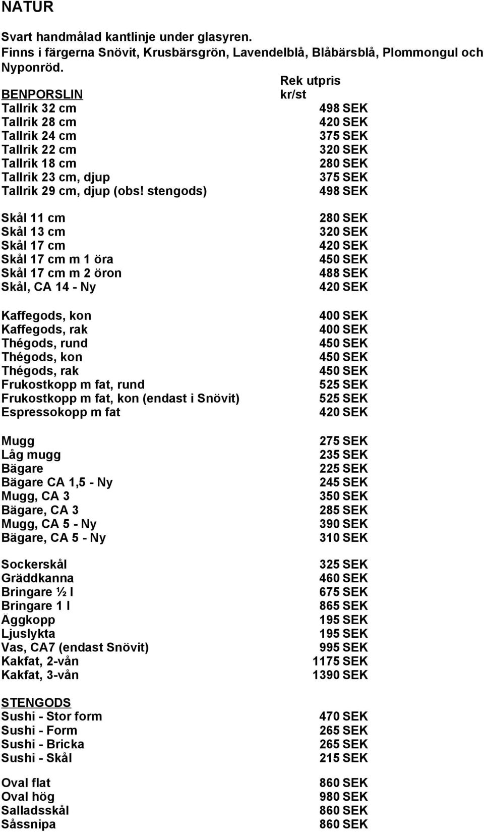 stengods) 498 SEK Skål 11 cm 280 SEK Skål 13 cm 320 SEK Skål 17 cm 420 SEK Skål 17 cm m 1 öra Skål 17 cm m 2 öron 488 SEK Skål, CA 14 - Ny 420 SEK Kaffegods, kon 400 SEK Kaffegods, rak Thégods, rund