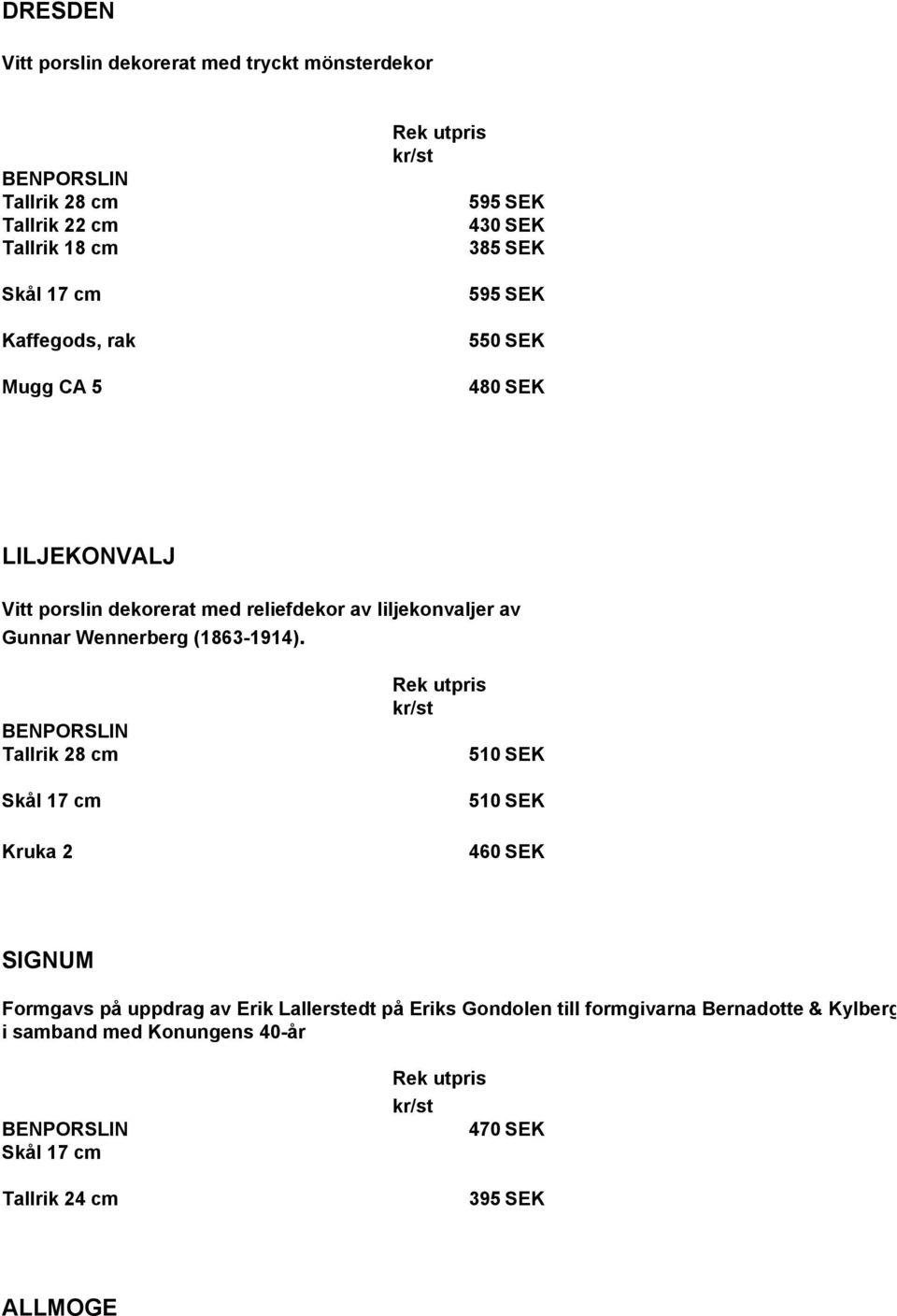 Skål 17 cm Kruka 2 510 SEK 510 SEK 460 SEK SIGNUM Formgavs på uppdrag av Erik Lallerstedt på Eriks Gondolen till formgivarna