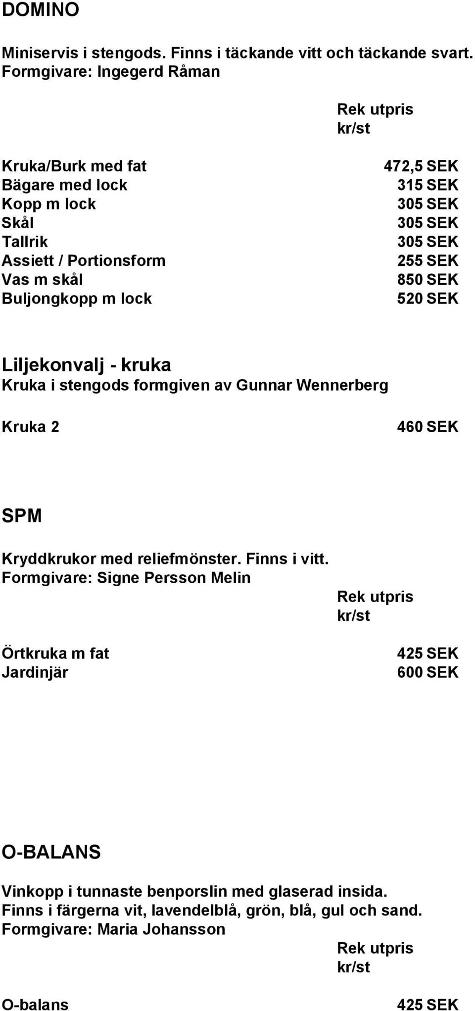 Vas m skål 850 SEK Buljongkopp m lock 520 SEK Liljekonvalj - kruka Kruka i stengods formgiven av Gunnar Wennerberg Kruka 2 460 SEK SPM Kryddkrukor med