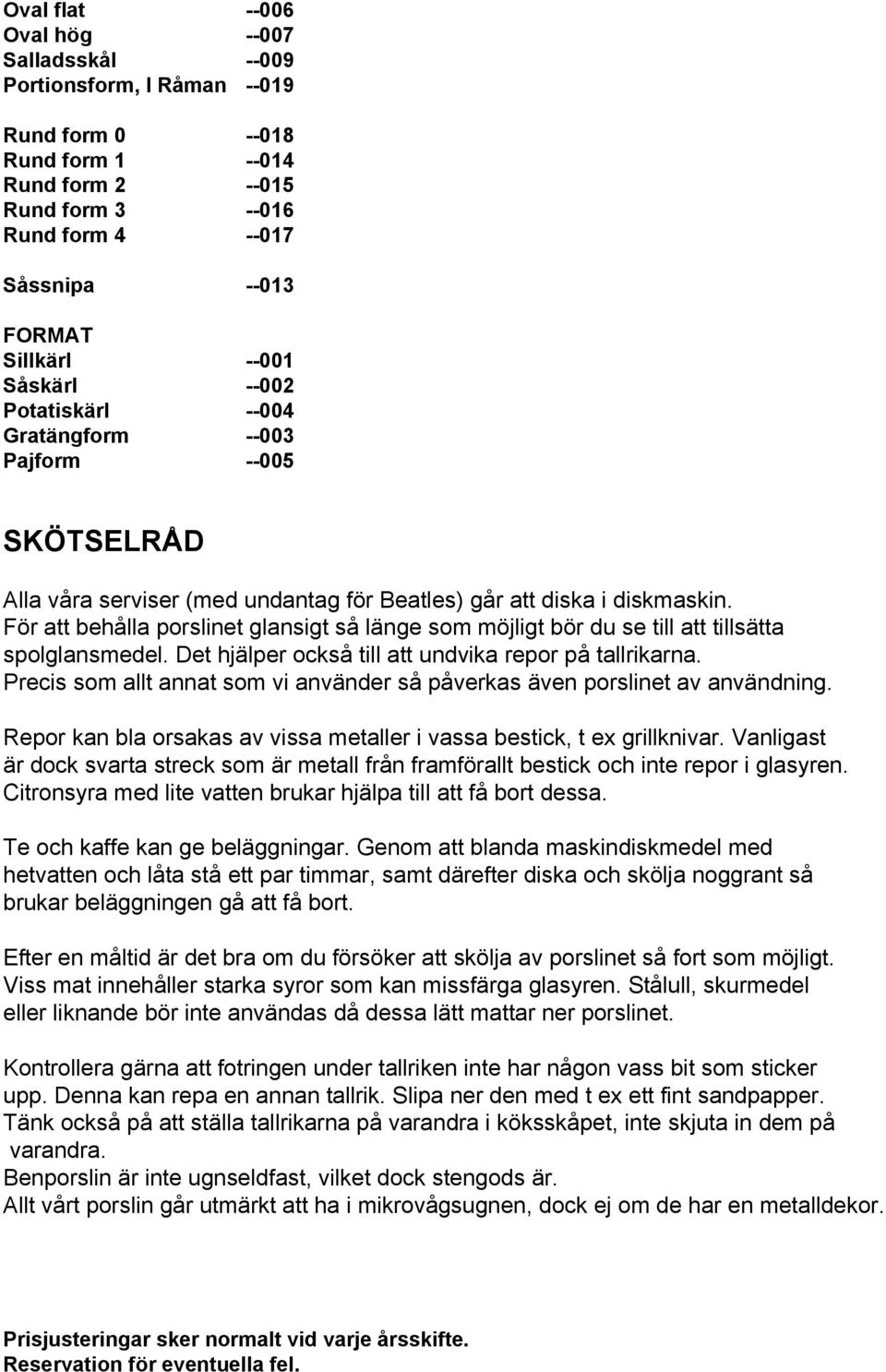 För att behålla porslinet glansigt så länge som möjligt bör du se till att tillsätta spolglansmedel. Det hjälper också till att undvika repor på tallrikarna.