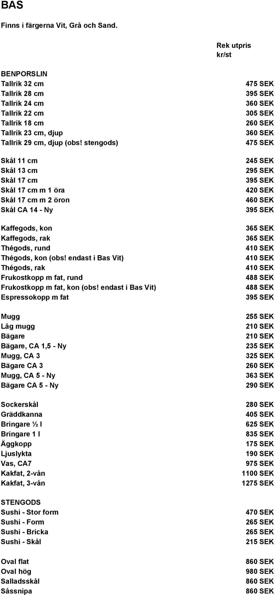 Thégods, rund (obs! endast i Bas Vit) Thégods, rak 365 SEK 410 SEK 410 SEK 410 SEK Frukostkopp m fat, rund 488 SEK Frukostkopp m fat, kon (obs!