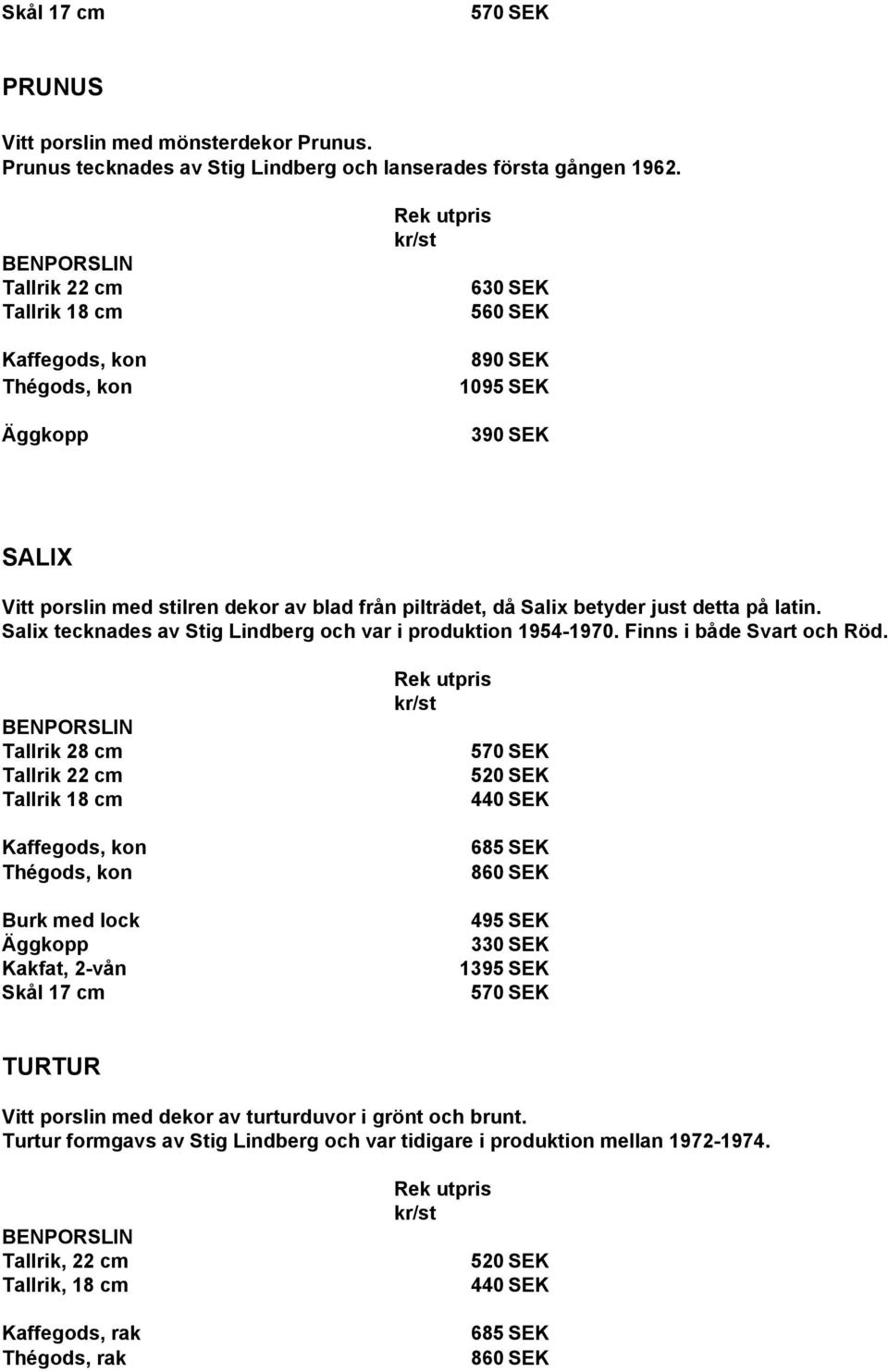 Salix tecknades av Stig Lindberg och var i produktion 1954-1970. Finns i både Svart och Röd.