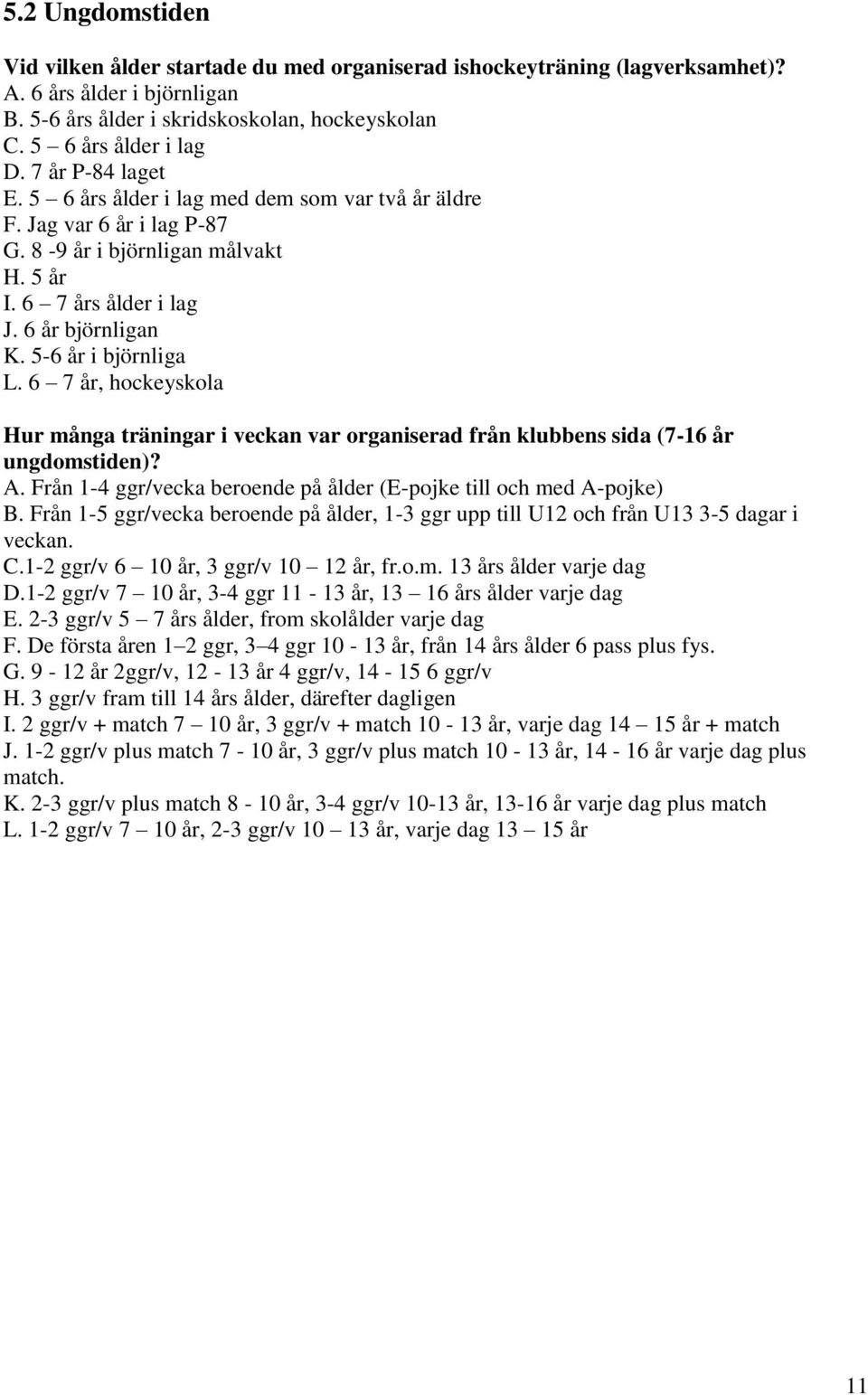 6 7 år, hockeyskola Hur många träningar i veckan var organiserad från klubbens sida (7-16 år ungdomstiden)? A. Från 1-4 ggr/vecka beroende på ålder (E-pojke till och med A-pojke) B.