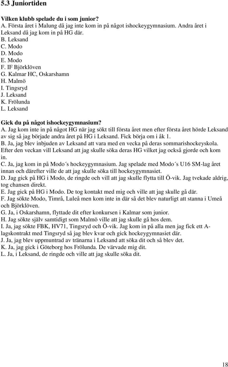 Jag kom inte in på något HG när jag sökt till första året men efter första året hörde Leksand av sig så jag började andra året på HG i Leksand. Fick börja om i åk 1. B.