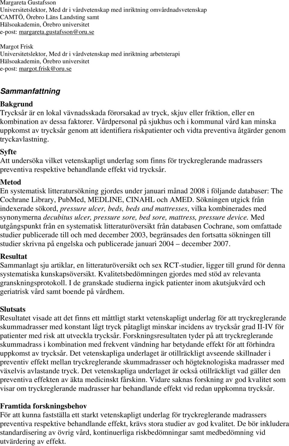 se Sammanfattning Bakgrund Trycksår är en lokal vävnadsskada förorsakad av tryck, skjuv eller friktion, eller en kombination av dessa faktorer.