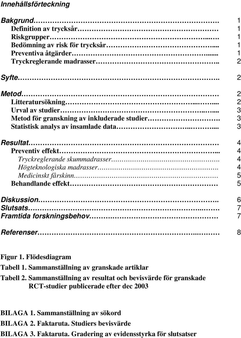 .. 4 Tryckreglerande skummadrasser. 4 Högteknologiska madrasser. 4 Medicinskt fårskinn 5 Behandlande effekt 5 Diskussion.. 6 Slutsats.... 7 Framtida forskningsbehov. 7 Referenser... 8 Figur 1.