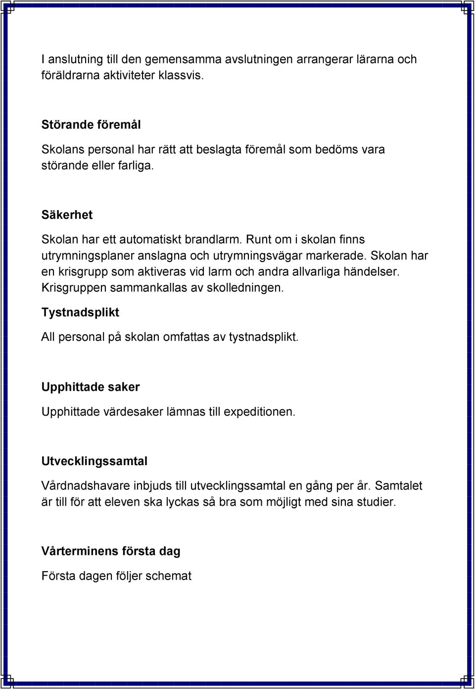 Runt om i skolan finns utrymningsplaner anslagna och utrymningsvägar markerade. Skolan har en krisgrupp som aktiveras vid larm och andra allvarliga händelser.