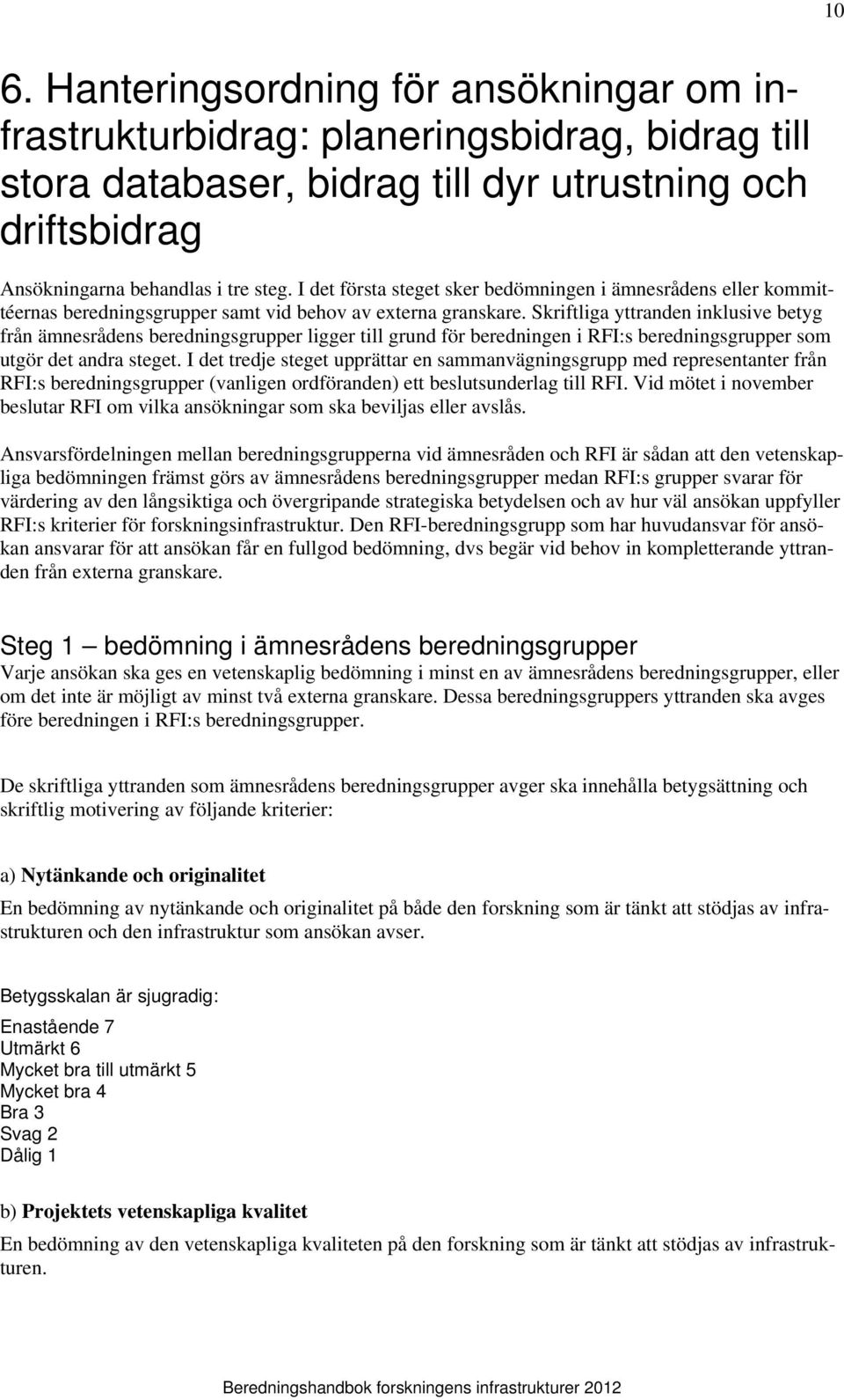 Skriftliga yttranden inklusive betyg från ämnesrådens beredningsgrupper ligger till grund för beredningen i RFI:s beredningsgrupper som utgör det andra steget.