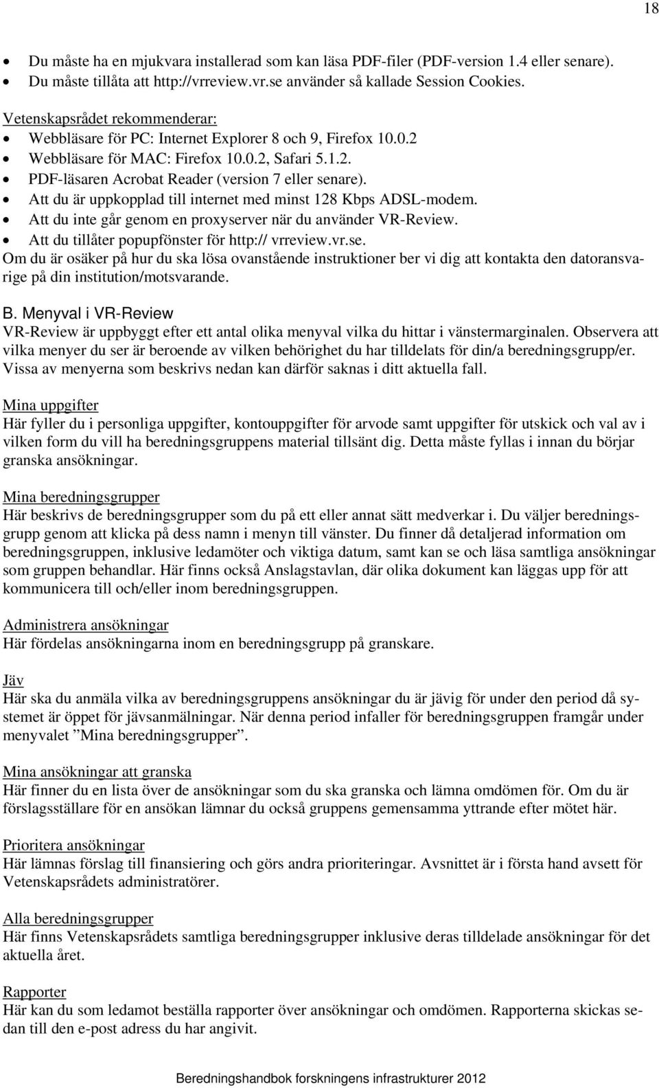 Att du är uppkopplad till internet med minst 128 Kbps ADSL-modem. Att du inte går genom en proxyser