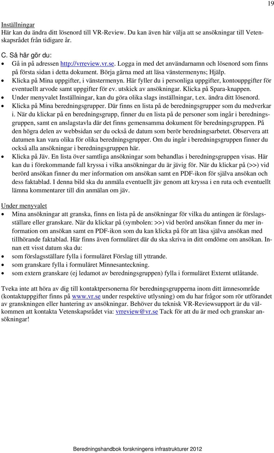 utskick av ansökningar. Klicka på Spara-knappen. Under menyvalet Inställningar, kan du göra olika slags inställningar, t.ex. ändra ditt lösenord. Klicka på Mina beredningsgrupper.