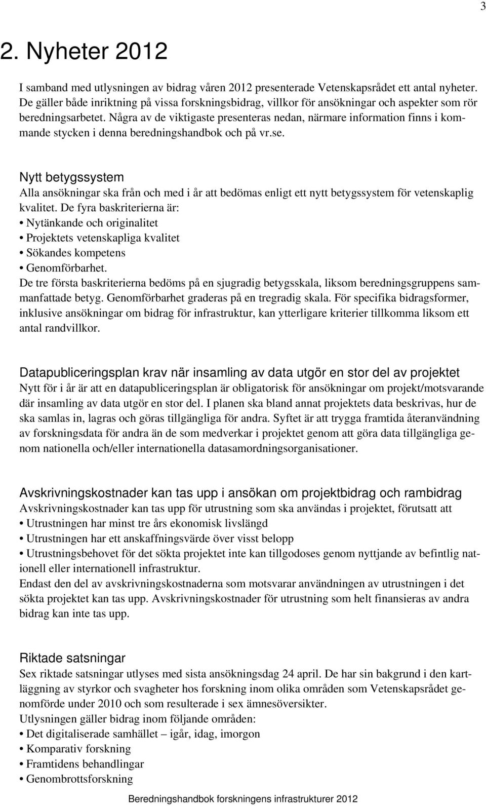 Några av de viktigaste presenteras nedan, närmare information finns i kommande stycken i denna beredningshandbok och på vr.se. Nytt betygssystem Alla ansökningar ska från och med i år att bedömas enligt ett nytt betygssystem för vetenskaplig kvalitet.