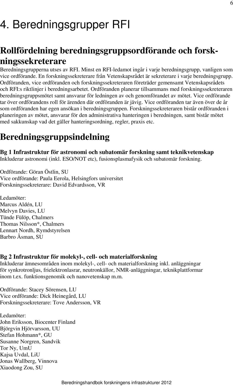 Ordföranden, vice ordföranden och forskningssekreteraren företräder gemensamt Vetenskapsrådets och RFI:s riktlinjer i beredningsarbetet.