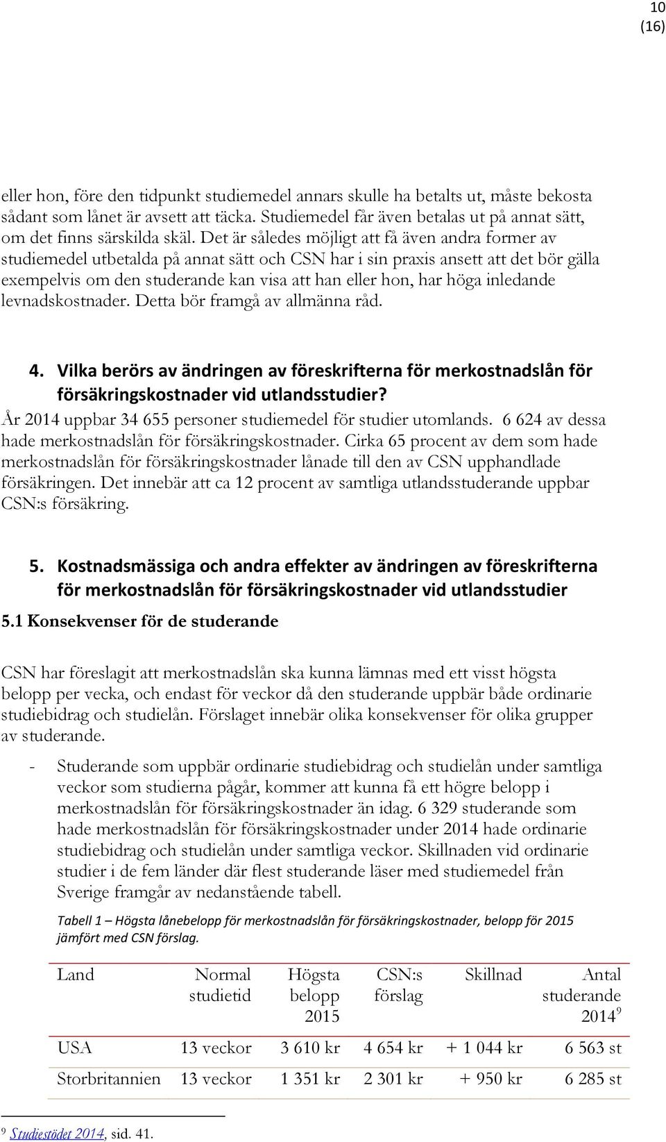 Det är således möjligt att få även andra former av studiemedel utbetalda på annat sätt och CSN har i sin praxis ansett att det bör gälla exempelvis om den studerande kan visa att han eller hon, har