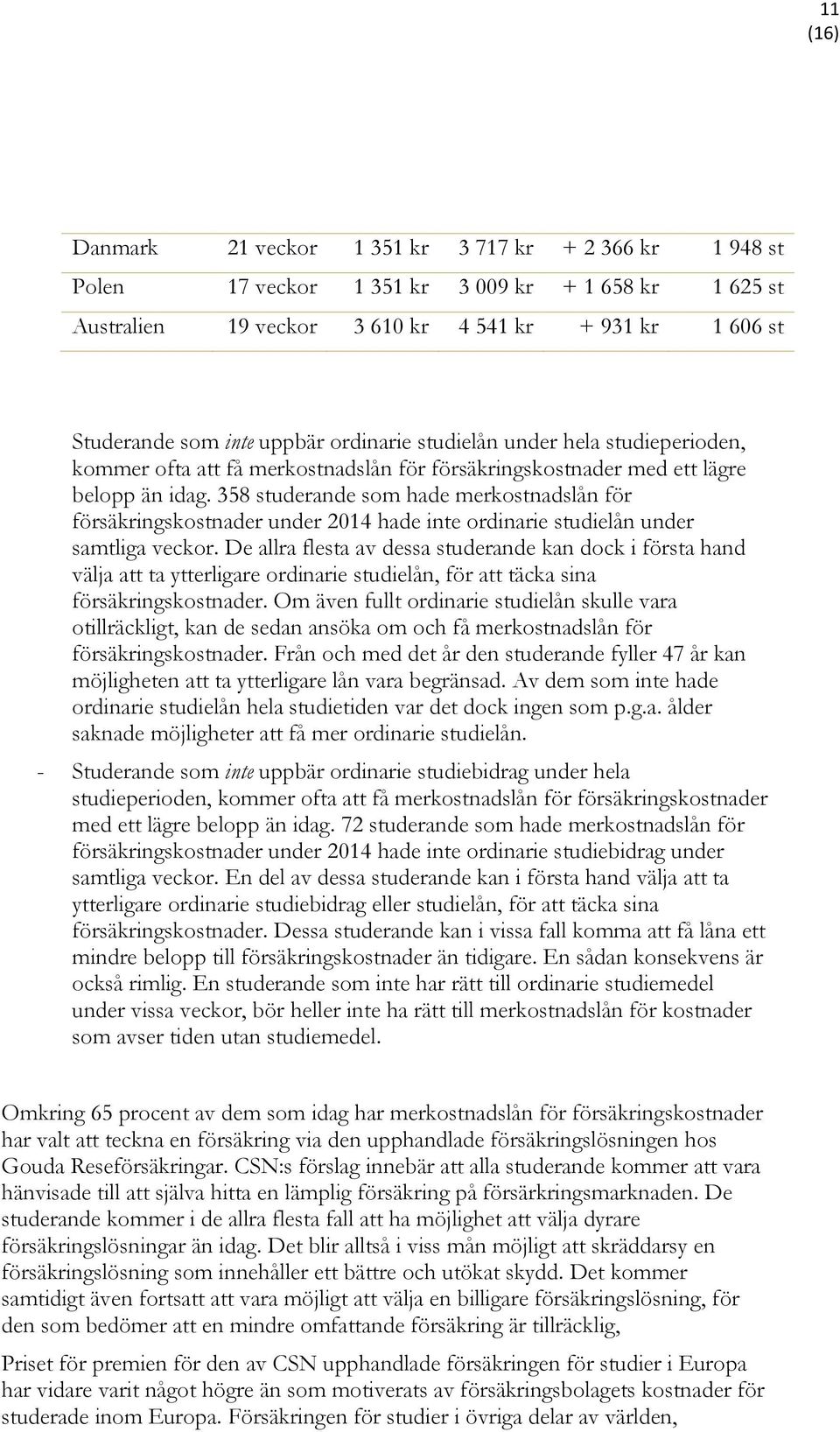 358 studerande som hade merkostnadslån för försäkringskostnader under 2014 hade inte ordinarie studielån under samtliga veckor.