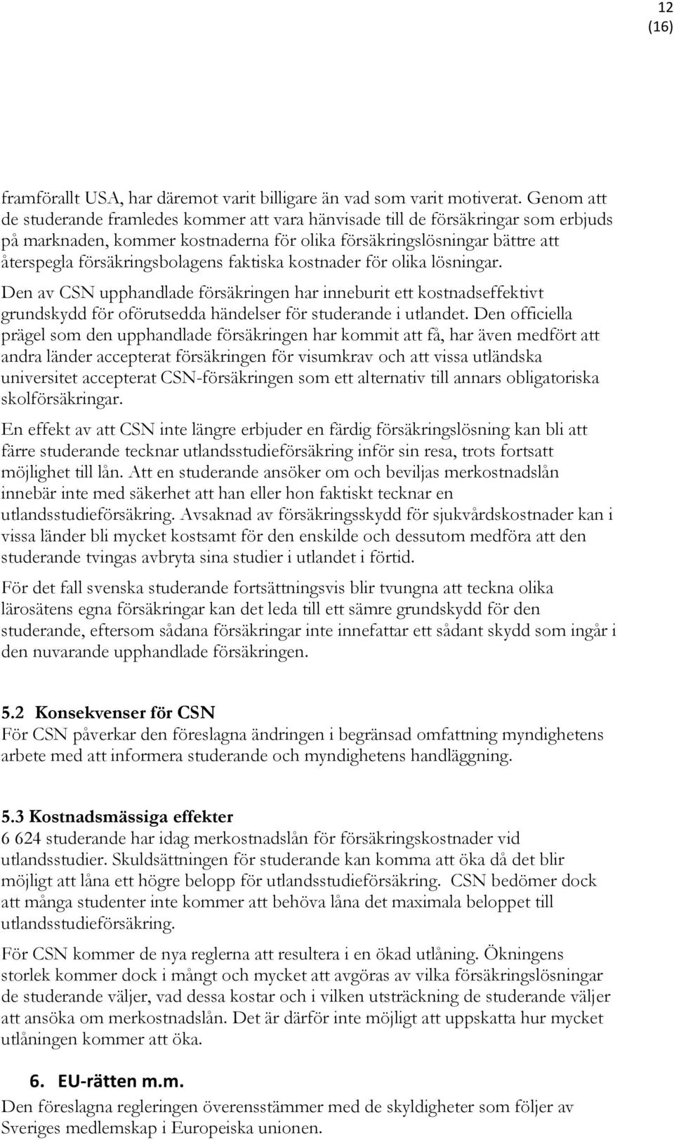 faktiska kostnader för olika lösningar. Den av CSN upphandlade försäkringen har inneburit ett kostnadseffektivt grundskydd för oförutsedda händelser för studerande i utlandet.