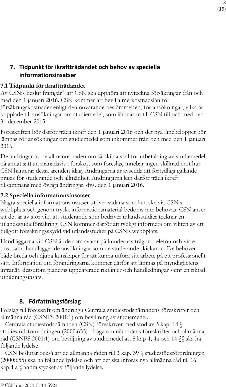 CSN kommer att bevilja merkostnadslån för försäkringskostnader enligt den nuvarande bestämmelsen, för ansökningar, vilka är kopplade till ansökningar om studiemedel, som lämnas in till CSN till och