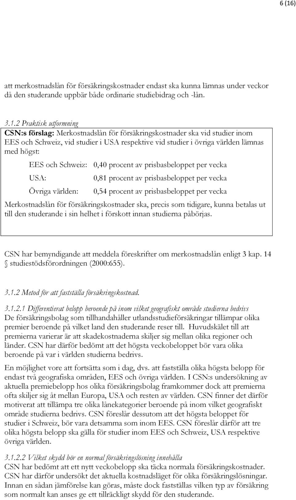 prisbasbeloppet per vecka USA: Övriga världen: 0,81 procent av prisbasbeloppet per vecka 0,54 procent av prisbasbeloppet per vecka Merkostnadslån för försäkringskostnader ska, precis som tidigare,