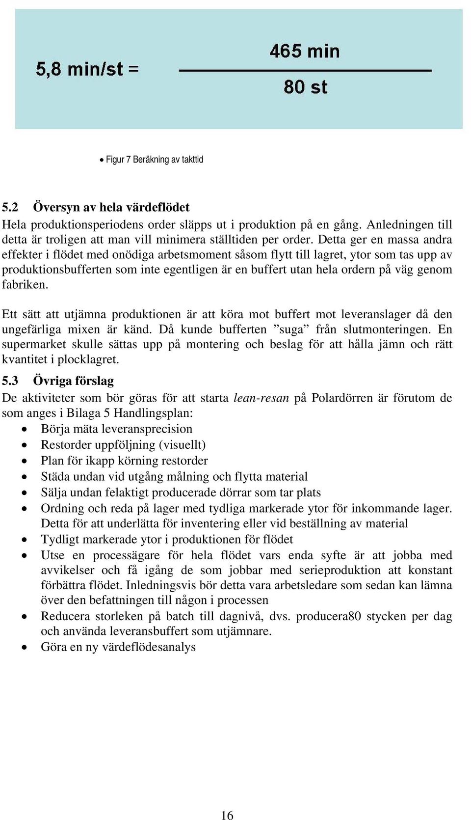 Detta ger en massa andra effekter i flödet med onödiga arbetsmoment såsom flytt till lagret, ytor som tas upp av produktionsbufferten som inte egentligen är en buffert utan hela ordern på väg genom