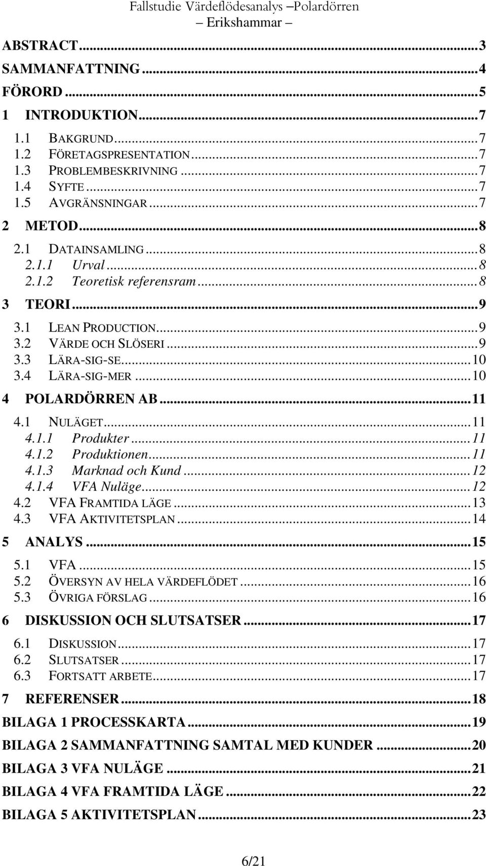 ..10 4 POLARDÖRREN AB...11 4.1 NULÄGET...11 4.1.1 Produkter...11 4.1.2 Produktionen...11 4.1.3 Marknad och Kund...12 4.1.4 VFA Nuläge...12 4.2 VFA FRAMTIDA LÄGE...13 4.3 VFA AKTIVITETSPLAN.