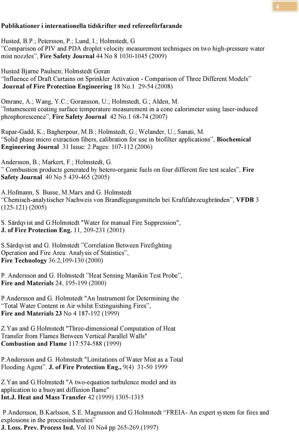 Goran Influence of Draft Curtains on Sprinkler Activation - Comparison of Three Different Models Journal of Fire Protection Engineering 18 No.1 29-54 (2008) Omrane, A.; Wang, Y.C.; Goransson, U.