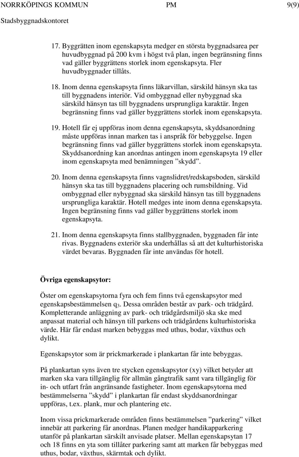 Vid ombyggnad eller nybyggnad ska särskild hänsyn tas till byggnadens ursprungliga karaktär. Ingen begränsning finns vad gäller byggrättens storlek inom egenskapsyta. 19.